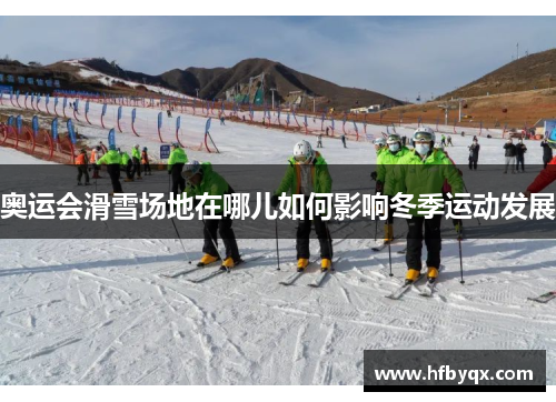 奥运会滑雪场地在哪儿如何影响冬季运动发展 奥运会滑雪场地在哪儿如何影响冬季运动发展