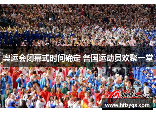 奥运会闭幕式时间确定 各国运动员欢聚一堂