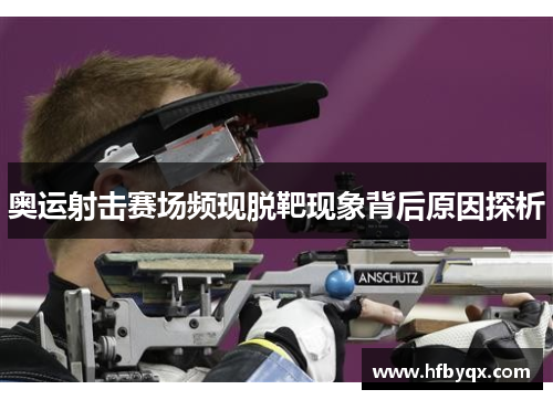 奥运射击赛场频现脱靶现象背后原因探析