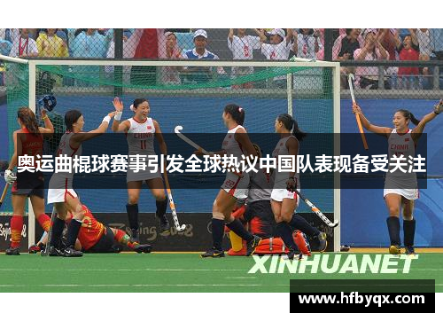 奥运曲棍球赛事引发全球热议中国队表现备受关注 奥运曲棍球赛事引发全球热议中国队表现备受关注
