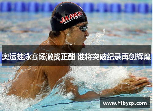 奥运蛙泳赛场激战正酣 谁将突破纪录再创辉煌 奥运蛙泳赛场激战正酣 谁将突破纪录再创辉煌