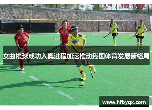 女曲棍球成功入奥进程加速推动我国体育发展新格局