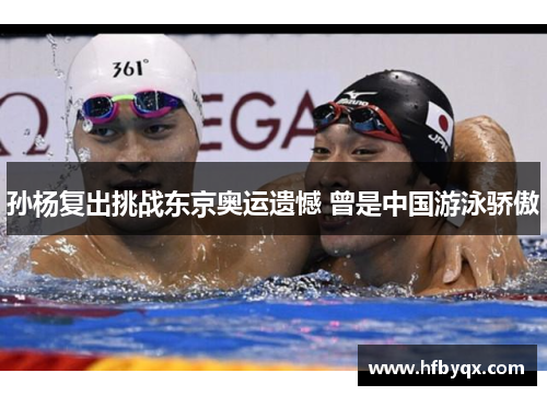 孙杨复出挑战东京奥运遗憾 曾是中国游泳骄傲