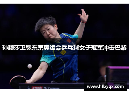 孙颖莎卫冕东京奥运会乒乓球女子冠军冲击巴黎 孙颖莎卫冕东京奥运会乒乓球女子冠军冲击巴黎