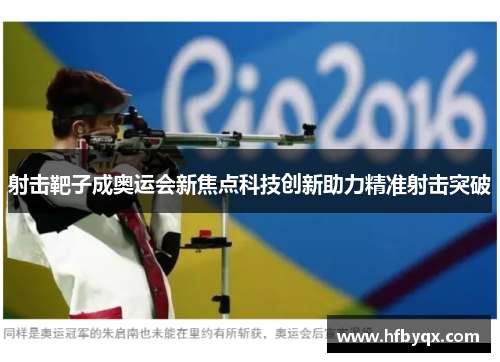 射击靶子成奥运会新焦点科技创新助力精准射击突破