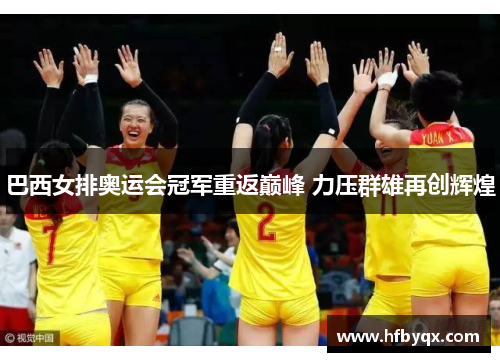 巴西女排奥运会冠军重返巅峰 力压群雄再创辉煌 巴西女排奥运会冠军重返巅峰 力压群雄再创辉煌