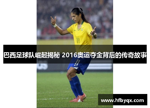 巴西足球队崛起揭秘 2016奥运夺金背后的传奇故事